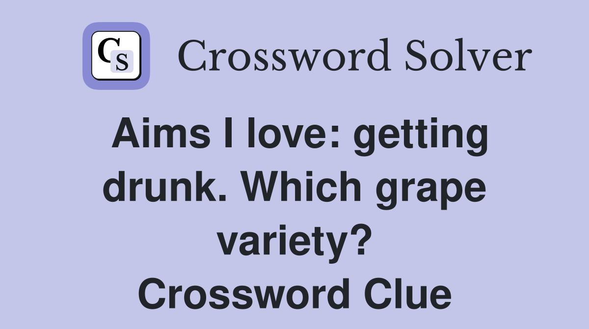 Aims I love getting drunk. Which grape variety? Crossword Clue